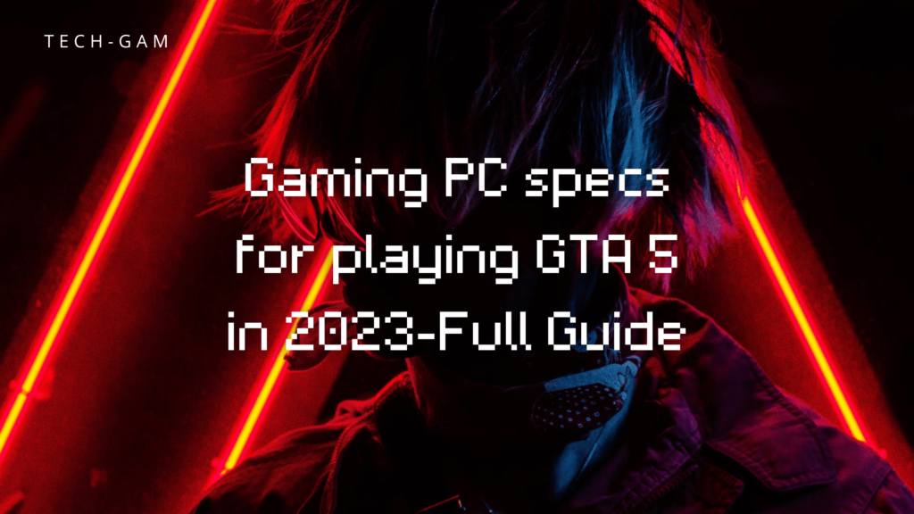 Gaming PC specs for playing GTA 5 in 2023-Full Guide