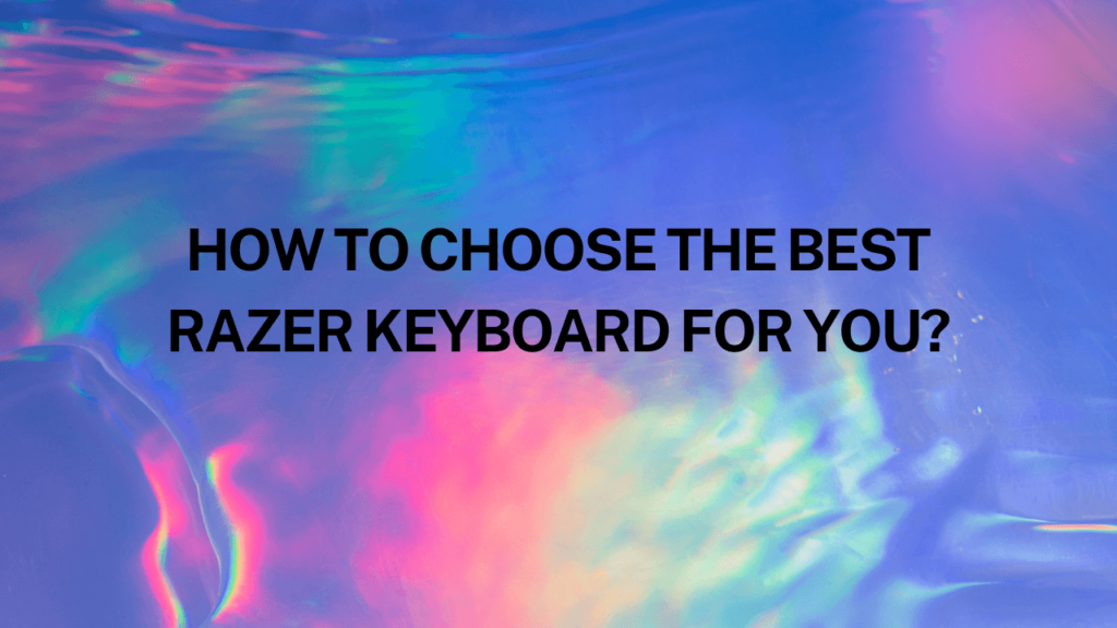How to Choose the Best Razer Keyboard for You?